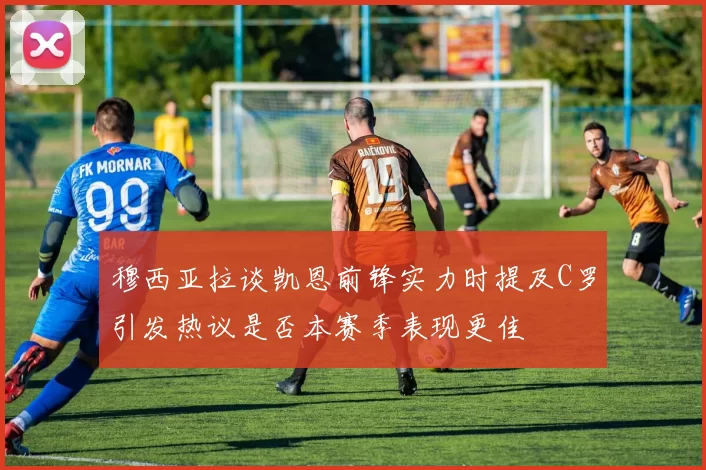 穆西亚拉谈凯恩前锋实力时提及C罗引发热议是否本赛季表现更佳