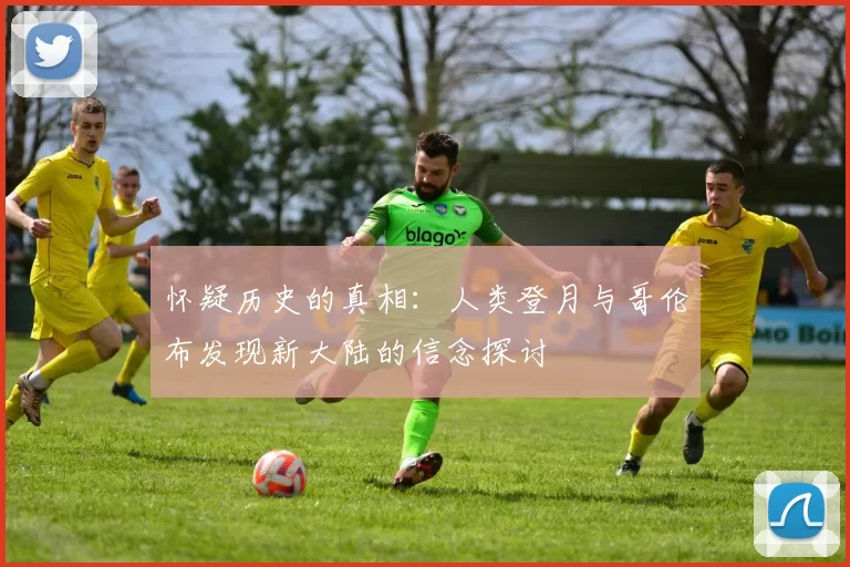 怀疑历史的真相：人类登月与哥伦布发现新大陆的信念探讨