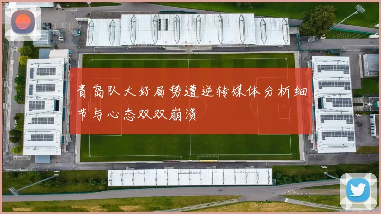 青岛队大好局势遭逆转媒体分析细节与心态双双崩溃