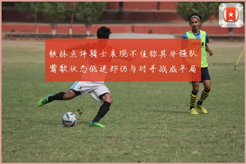铁林点评骑士表现不佳称其非强队莺歌状态低迷却仍与对手战成平局