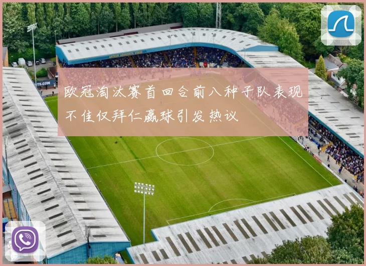 欧冠淘汰赛首回合前八种子队表现不佳仅拜仁赢球引发热议