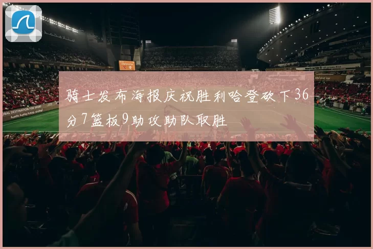 骑士发布海报庆祝胜利哈登砍下36分7篮板9助攻助队取胜