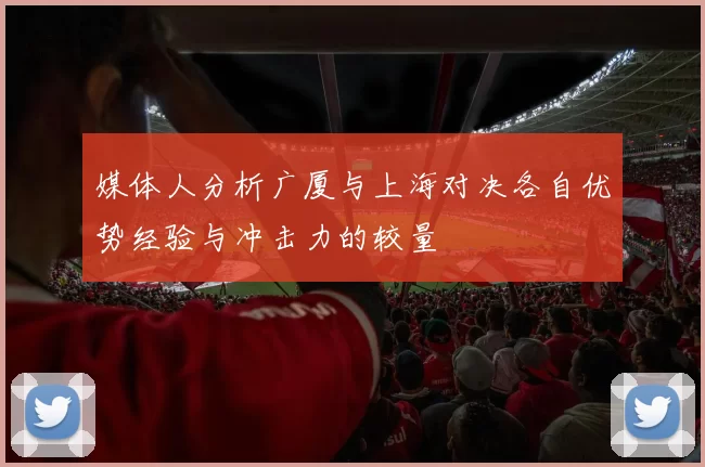 媒体人分析广厦与上海对决各自优势经验与冲击力的较量
