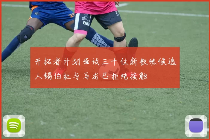 开拓者计划面试三十位新教练候选人锡伯杜与马龙已拒绝接触