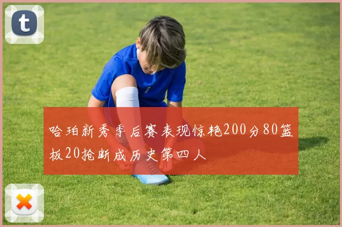 哈珀新秀季后赛表现惊艳200分80篮板20抢断成历史第四人