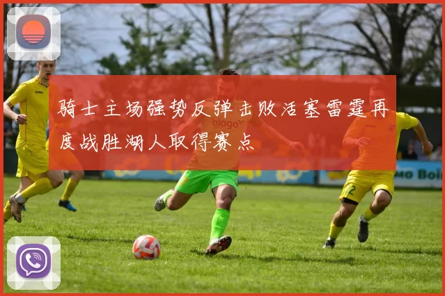 骑士主场强势反弹击败活塞雷霆再度战胜湖人取得赛点